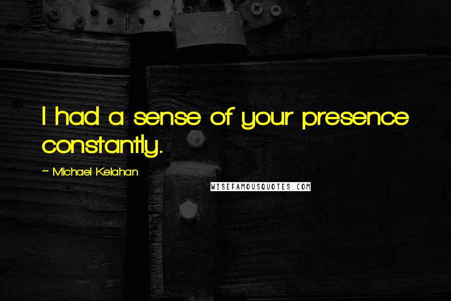 Michael Kelahan quotes: I had a sense of your presence constantly.