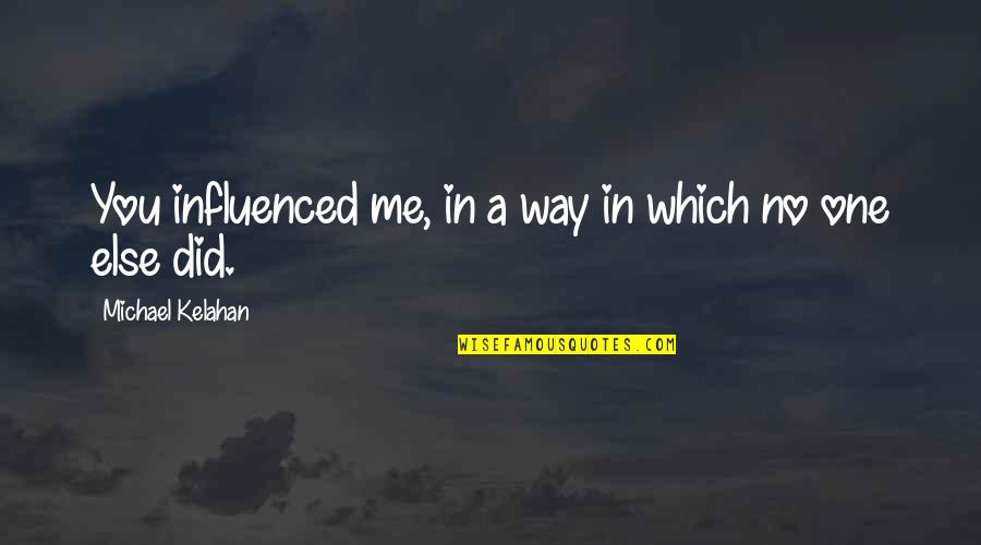 Michael Kelahan Quotes By Michael Kelahan: You influenced me, in a way in which Michael Kelahan Quotes By Michael Kelahan: You influenced me, in a way in which