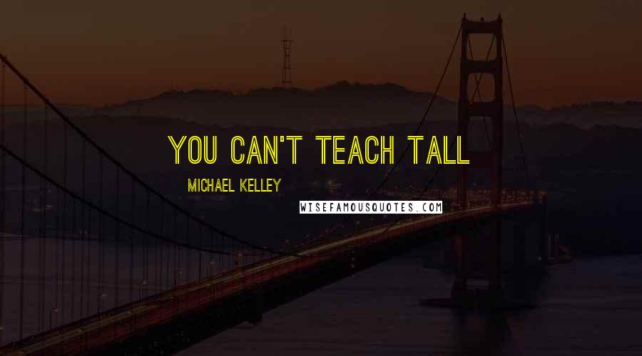 Michael Kelley quotes: You can't teach tall