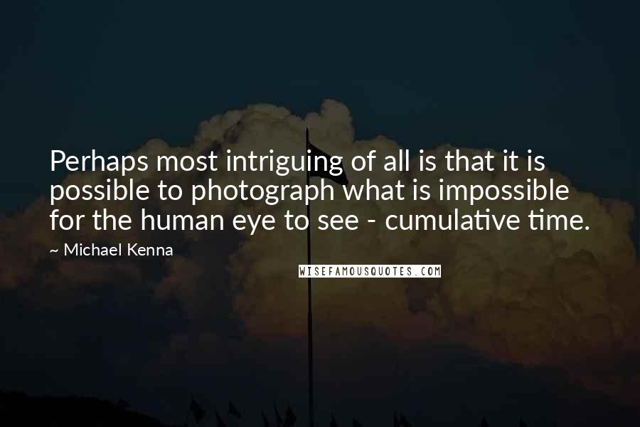 Michael Kenna quotes: Perhaps most intriguing of all is that it is possible to photograph what is impossible for the human eye to see - cumulative time.