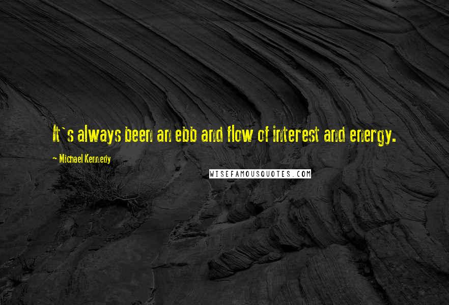 Michael Kennedy quotes: It's always been an ebb and flow of interest and energy.