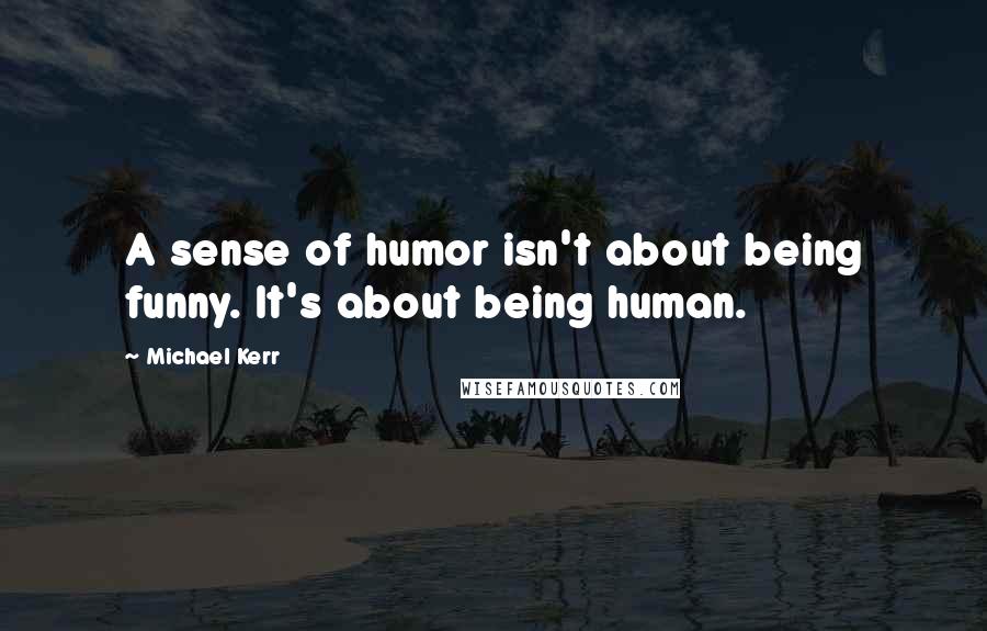 Michael Kerr quotes: A sense of humor isn't about being funny. It's about being human.