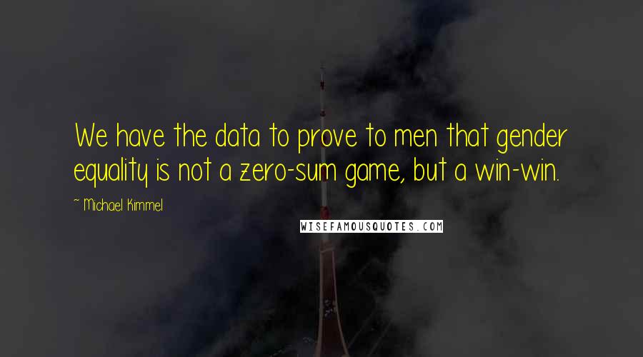 Michael Kimmel quotes: We have the data to prove to men that gender equality is not a zero-sum game, but a win-win.