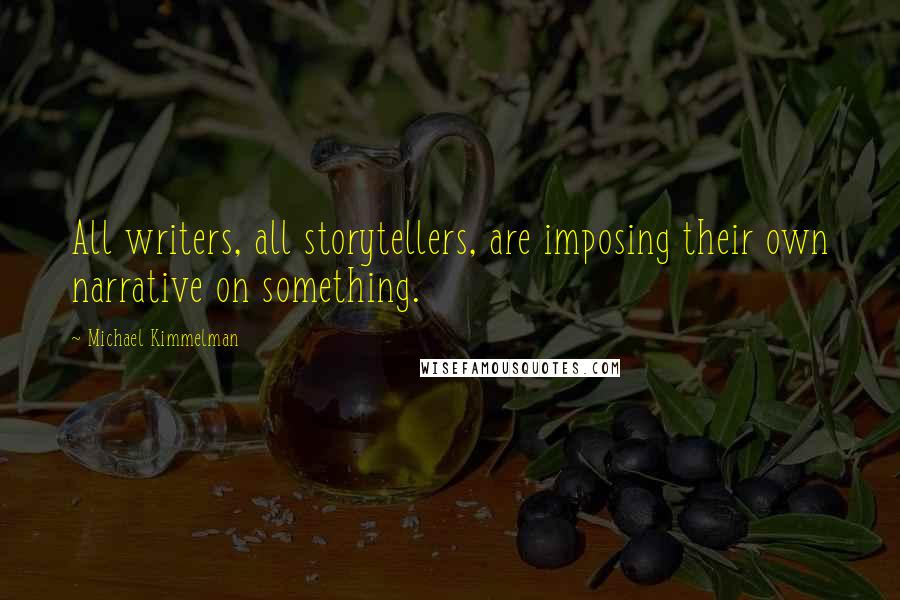 Michael Kimmelman quotes: All writers, all storytellers, are imposing their own narrative on something.