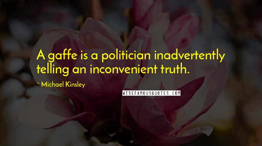 Michael Kinsley quotes: A gaffe is a politician inadvertently telling an inconvenient truth.