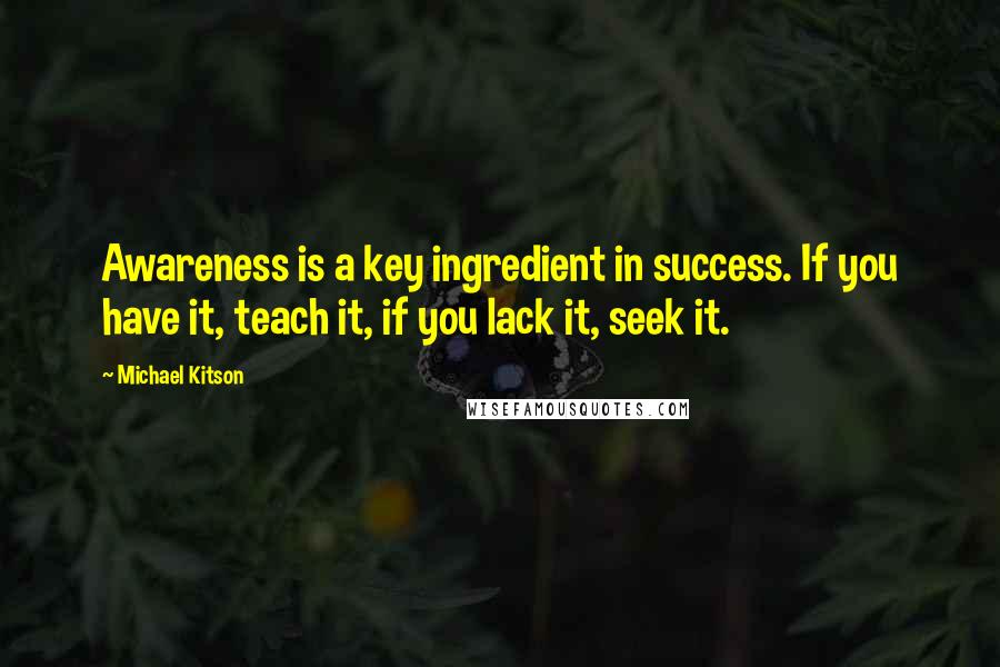 Michael Kitson quotes: Awareness is a key ingredient in success. If you have it, teach it, if you lack it, seek it.