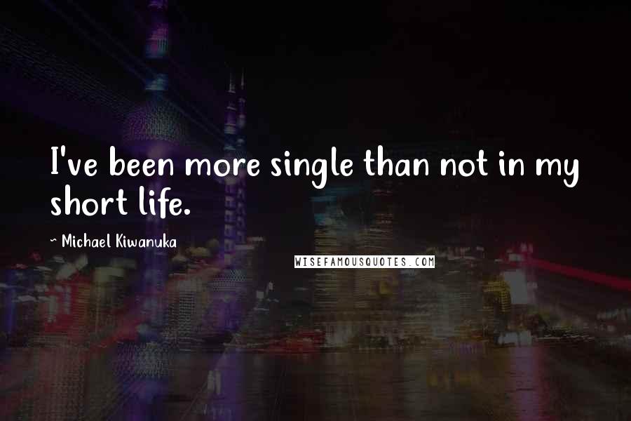 Michael Kiwanuka quotes: I've been more single than not in my short life.