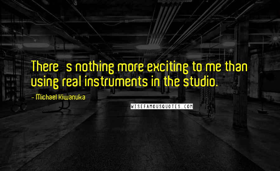 Michael Kiwanuka quotes: There's nothing more exciting to me than using real instruments in the studio.