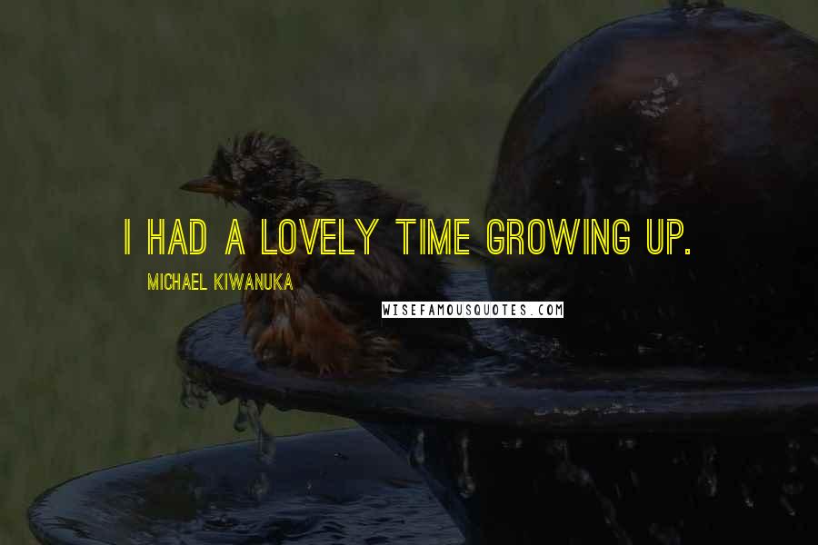 Michael Kiwanuka quotes: I had a lovely time growing up.