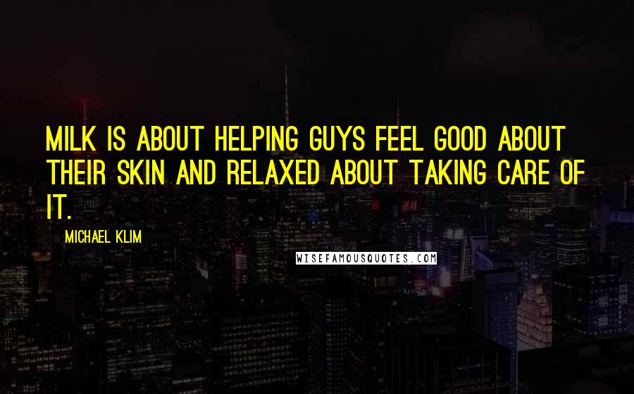 Michael Klim quotes: Milk is about helping guys feel good about their skin and relaxed about taking care of it.