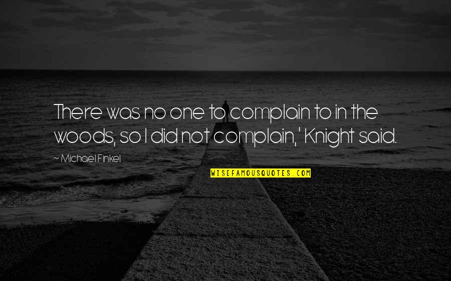 Michael Knight Quotes By Michael Finkel: There was no one to complain to in