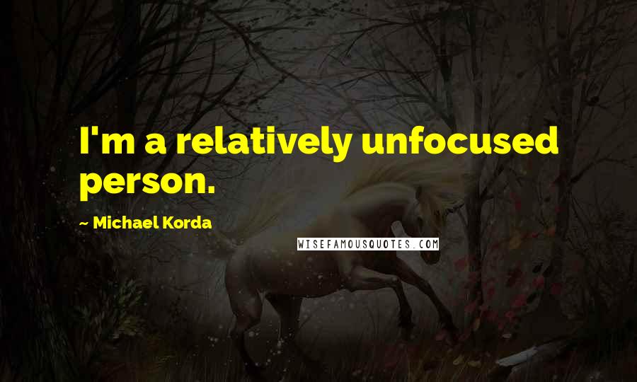 Michael Korda quotes: I'm a relatively unfocused person.