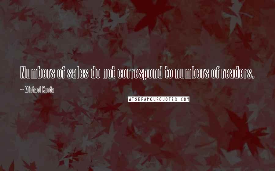 Michael Korda quotes: Numbers of sales do not correspond to numbers of readers.