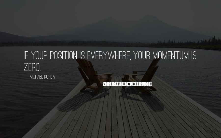 Michael Korda quotes: If your position is everywhere, your momentum is zero.