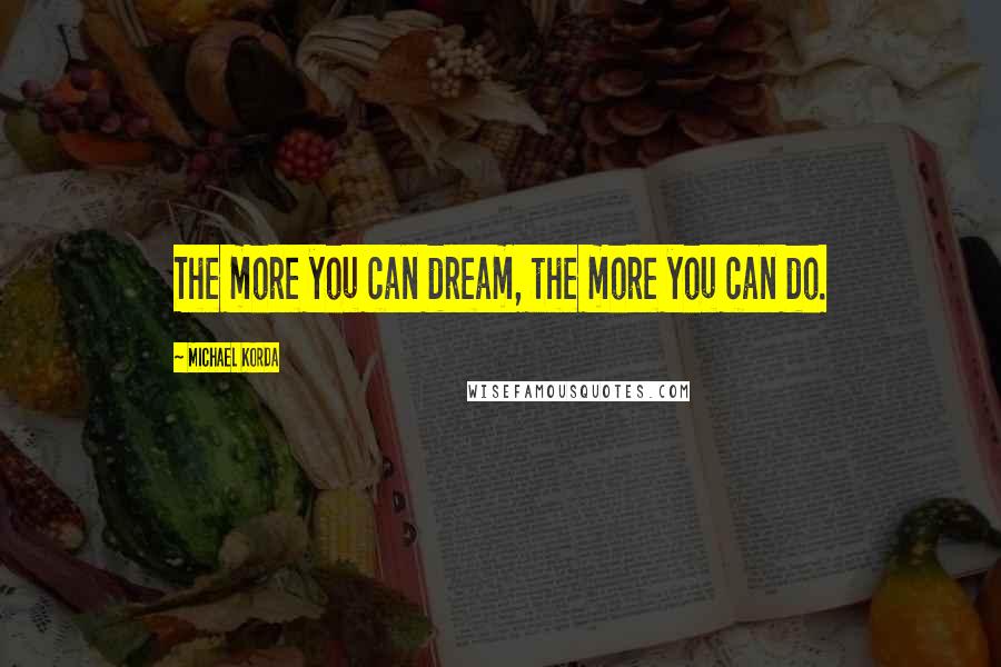 Michael Korda quotes: The more you can dream, the more you can do.