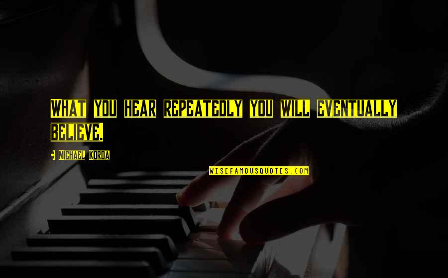 Michael Korda Quotes By Michael Korda: What you hear repeatedly you will eventually believe.