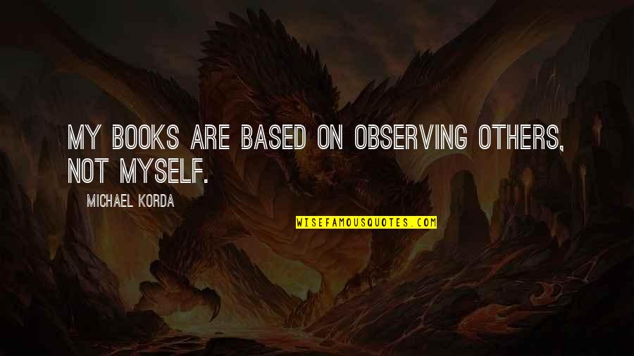 Michael Korda Quotes By Michael Korda: My books are based on observing others, not