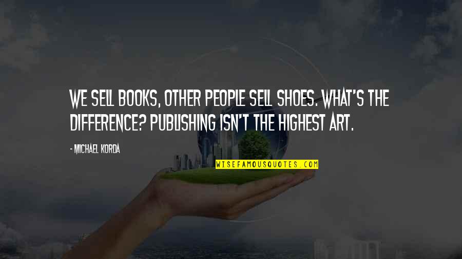 Michael Korda Quotes By Michael Korda: We sell books, other people sell shoes. What's