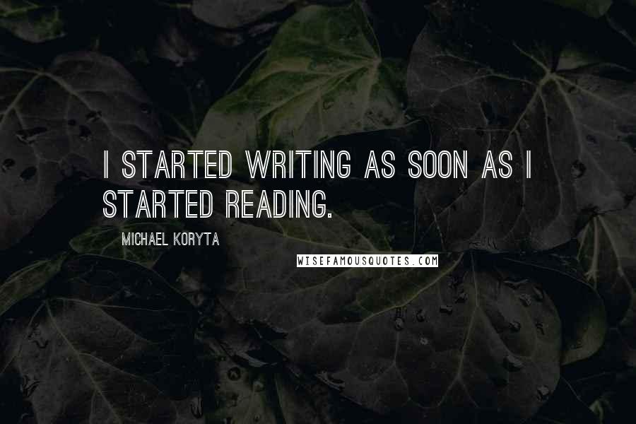 Michael Koryta quotes: I started writing as soon as I started reading.