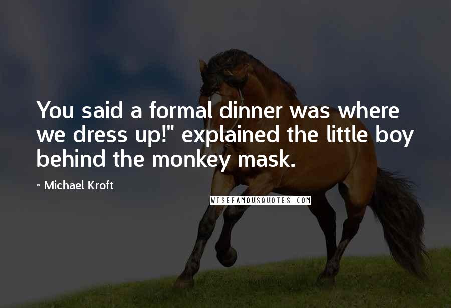 Michael Kroft quotes: You said a formal dinner was where we dress up!" explained the little boy behind the monkey mask.