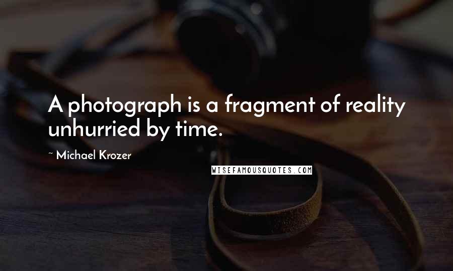 Michael Krozer quotes: A photograph is a fragment of reality unhurried by time.
