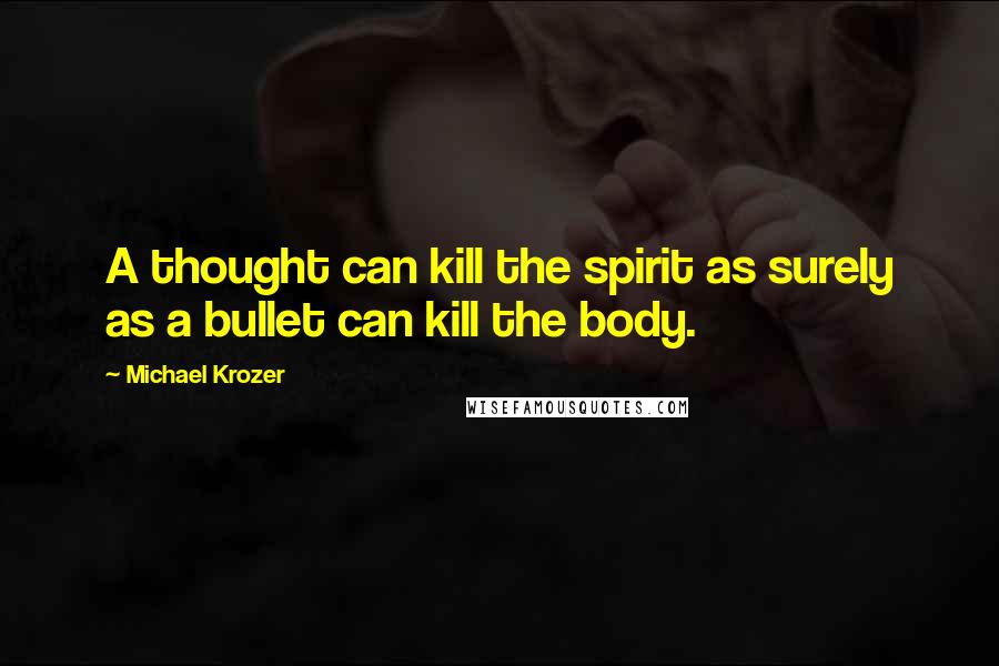Michael Krozer quotes: A thought can kill the spirit as surely as a bullet can kill the body.