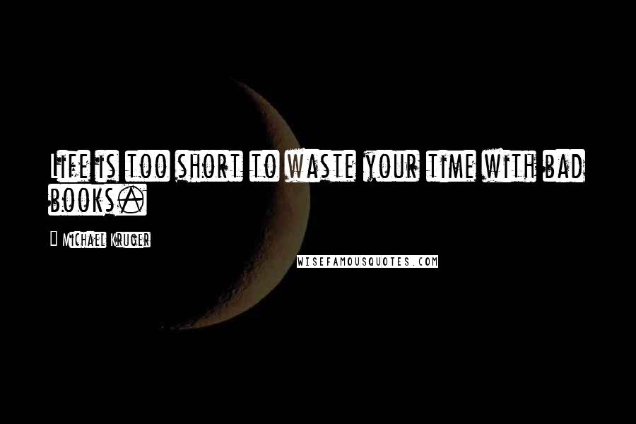 Michael Kruger quotes: Life is too short to waste your time with bad books.
