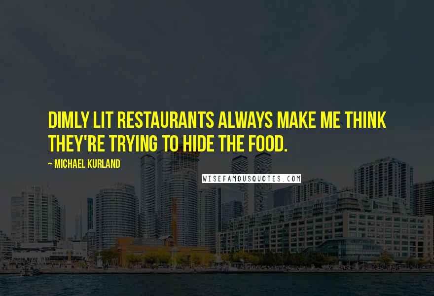 Michael Kurland quotes: Dimly lit restaurants always make me think they're trying to hide the food.