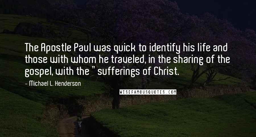 Michael L. Henderson quotes: The Apostle Paul was quick to identify his life and those with whom he traveled, in the sharing of the gospel, with the "sufferings of Christ. Michael L. Henderson quotes: The Apostle Paul was quick to identify his life and those with whom he traveled, in the sharing of the gospel, with the "sufferings of Christ.