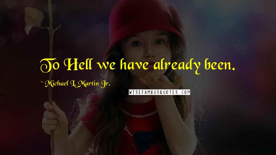 Michael L. Martin Jr. quotes: To Hell we have already been.