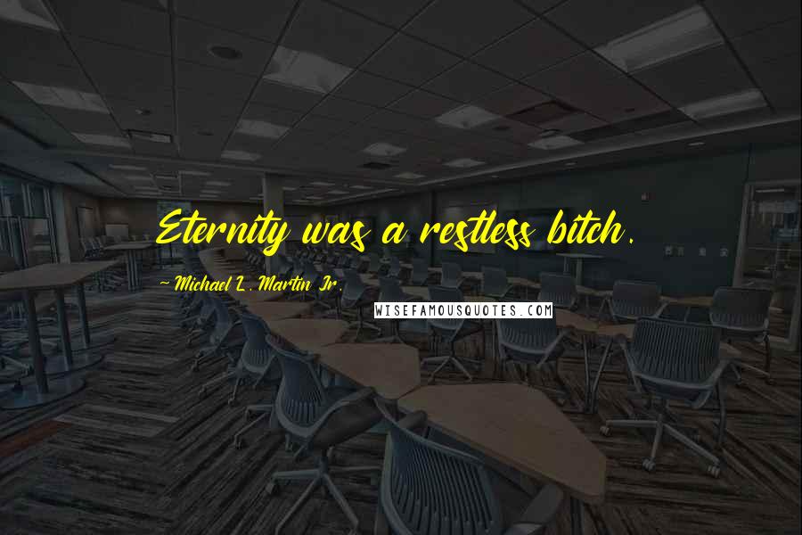 Michael L. Martin Jr. quotes: Eternity was a restless bitch.