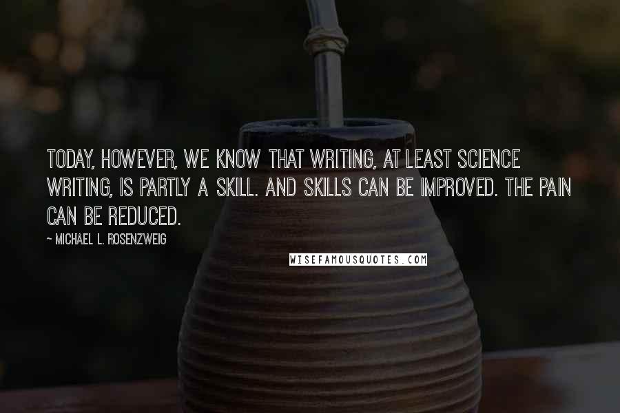 Michael L. Rosenzweig quotes: Today, however, we know that writing, at least science writing, is partly a skill. And skills can be improved. The pain can be reduced.