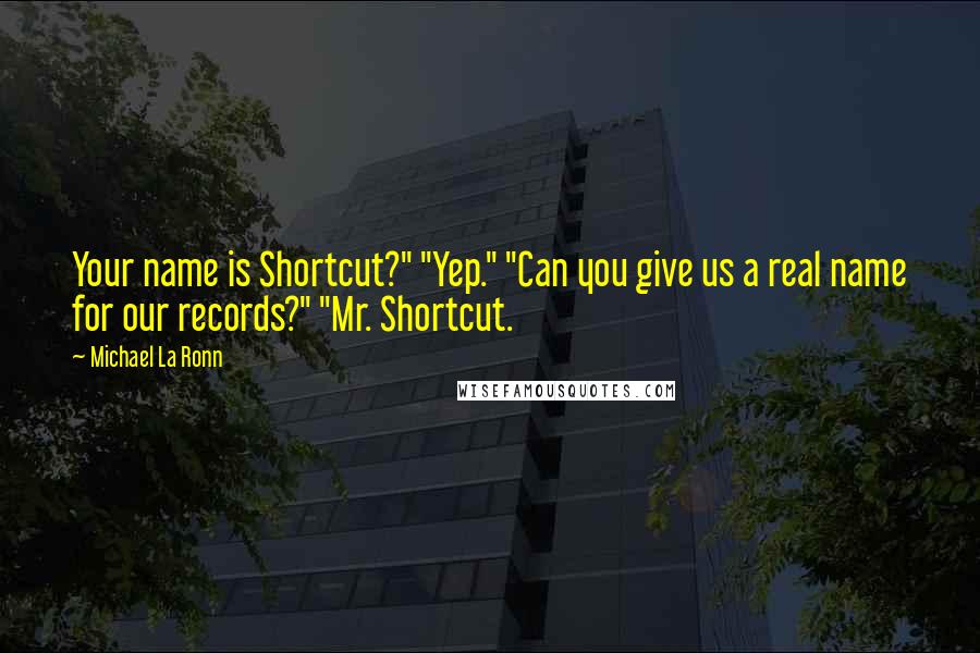 Michael La Ronn quotes: Your name is Shortcut?" "Yep." "Can you give us a real name for our records?" "Mr. Shortcut.