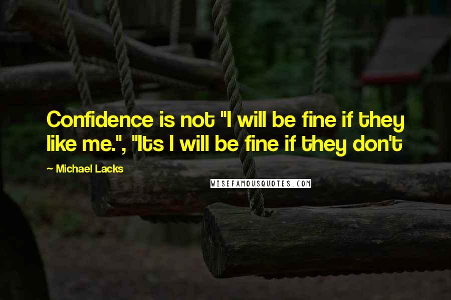 Michael Lacks quotes: Confidence is not "I will be fine if they like me.", "Its I will be fine if they don't