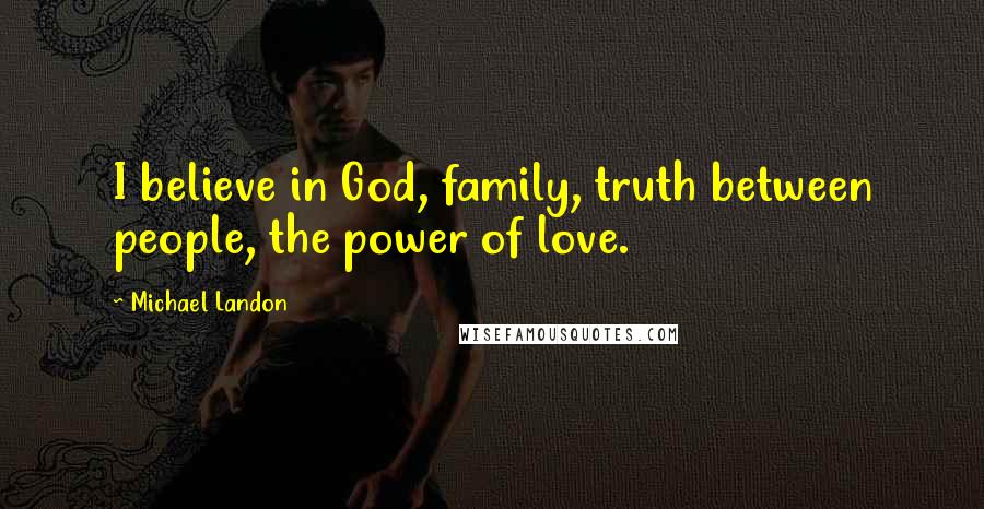 Michael Landon quotes: I believe in God, family, truth between people, the power of love.