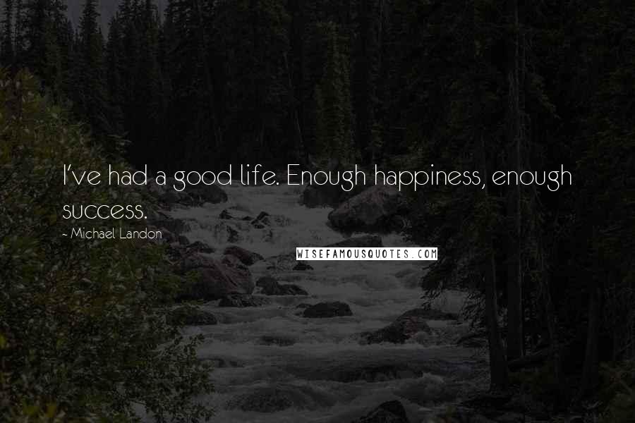 Michael Landon quotes: I've had a good life. Enough happiness, enough success.