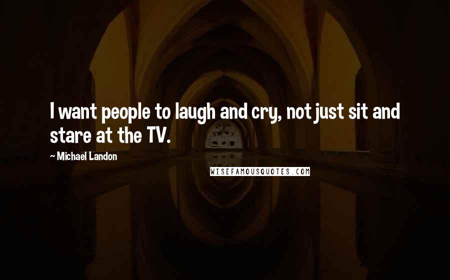 Michael Landon quotes: I want people to laugh and cry, not just sit and stare at the TV.