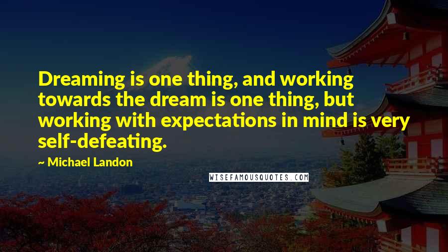Michael Landon quotes: Dreaming is one thing, and working towards the dream is one thing, but working with expectations in mind is very self-defeating.