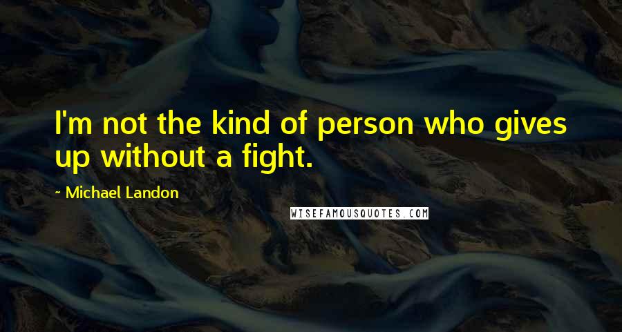 Michael Landon quotes: I'm not the kind of person who gives up without a fight.
