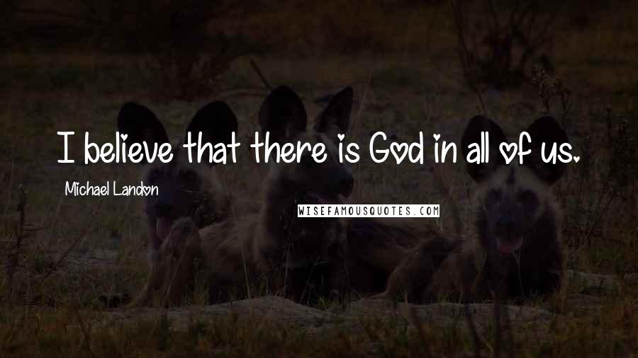 Michael Landon quotes: I believe that there is God in all of us.