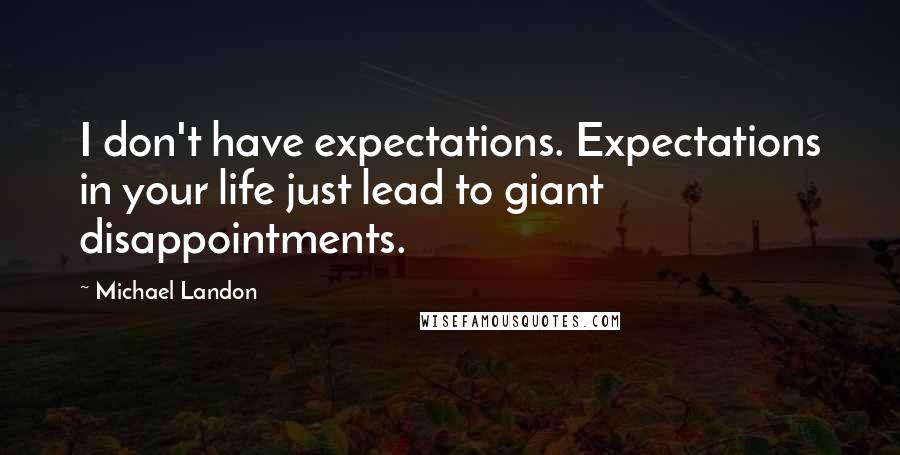 Michael Landon quotes: I don't have expectations. Expectations in your life just lead to giant disappointments.