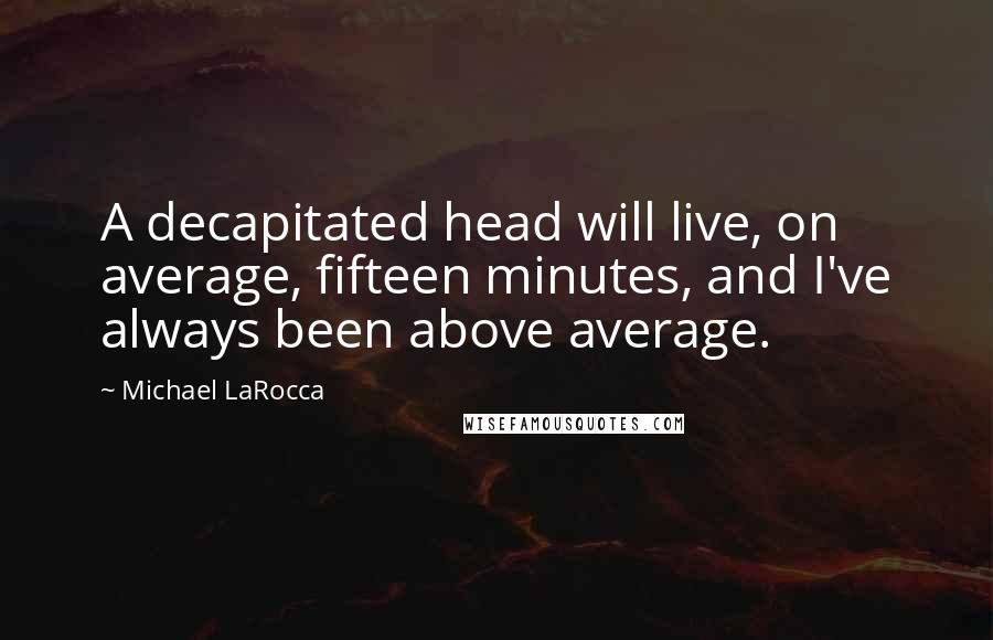 Michael LaRocca quotes: A decapitated head will live, on average, fifteen minutes, and I've always been above average.