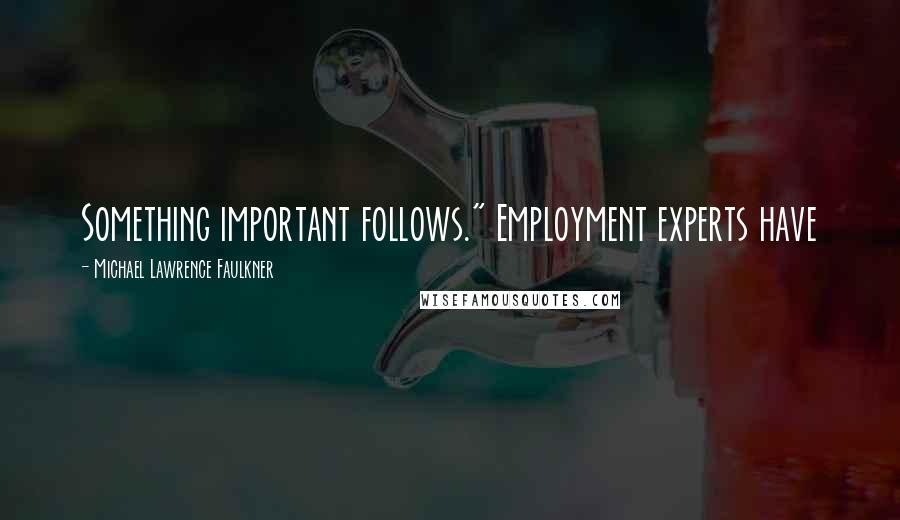 Michael Lawrence Faulkner quotes: Something important follows." Employment experts have