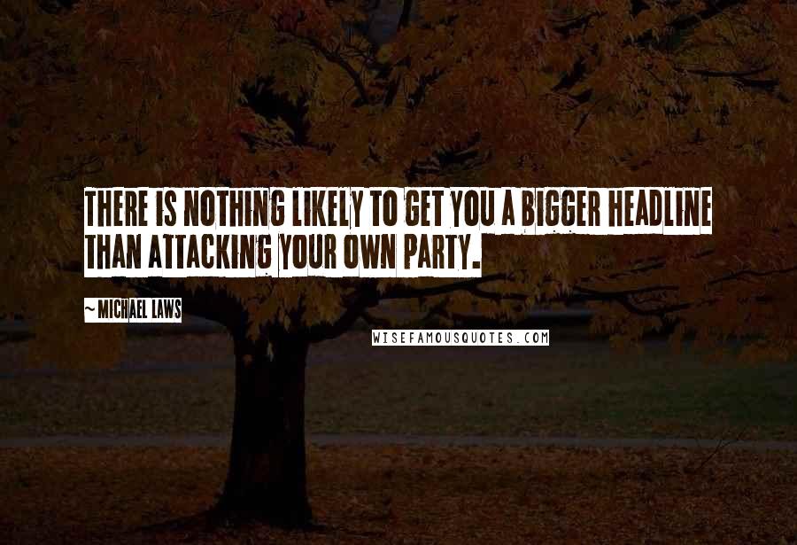 Michael Laws quotes: There is nothing likely to get you a bigger headline than attacking your own party.