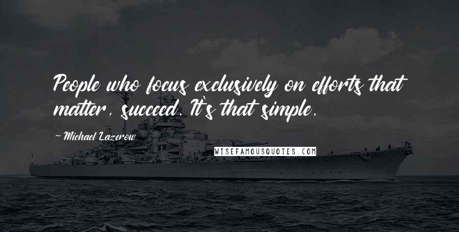 Michael Lazerow quotes: People who focus exclusively on efforts that matter, succeed. It's that simple.