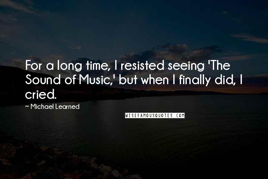 Michael Learned quotes: For a long time, I resisted seeing 'The Sound of Music,' but when I finally did, I cried.