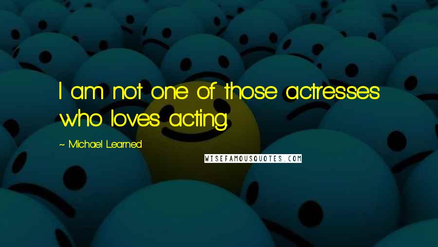 Michael Learned quotes: I am not one of those actresses who loves acting.