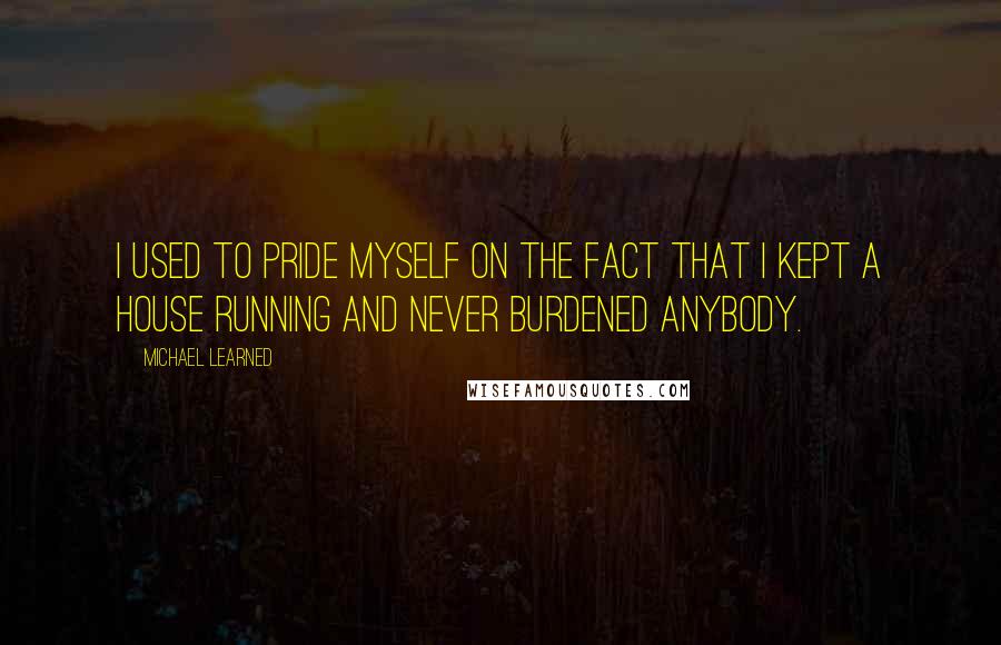 Michael Learned quotes: I used to pride myself on the fact that I kept a house running and never burdened anybody.