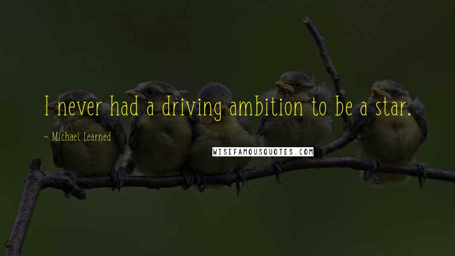 Michael Learned quotes: I never had a driving ambition to be a star.