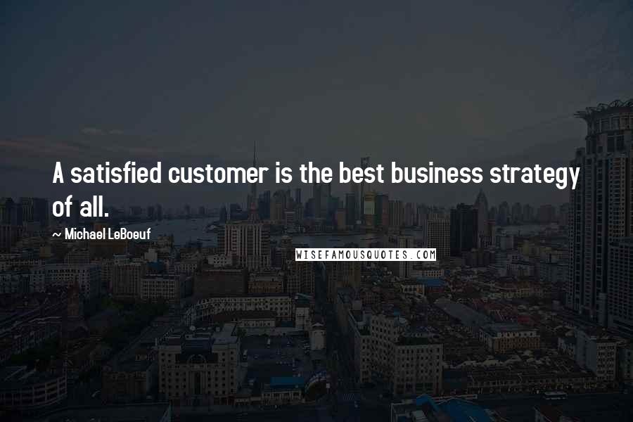 Michael LeBoeuf quotes: A satisfied customer is the best business strategy of all.